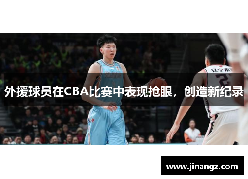 外援球员在CBA比赛中表现抢眼，创造新纪录