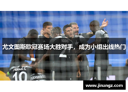 尤文图斯欧冠赛场大胜对手，成为小组出线热门