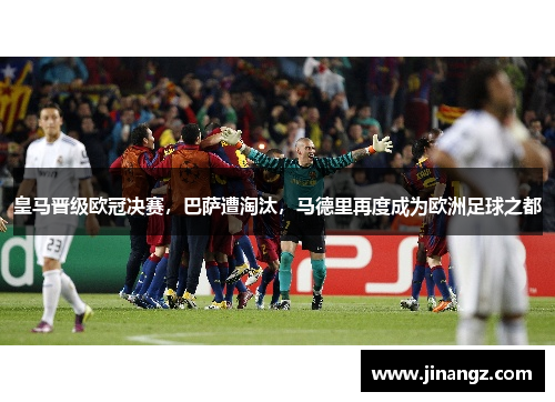 皇马晋级欧冠决赛，巴萨遭淘汰，马德里再度成为欧洲足球之都
