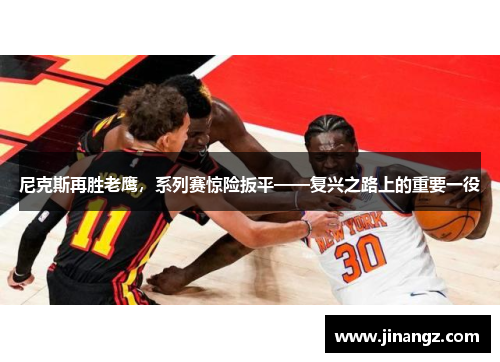尼克斯再胜老鹰，系列赛惊险扳平——复兴之路上的重要一役