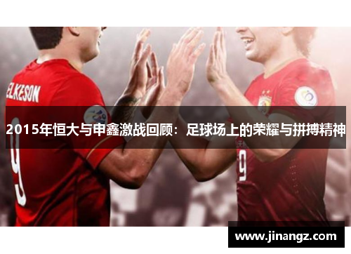 2015年恒大与申鑫激战回顾：足球场上的荣耀与拼搏精神
