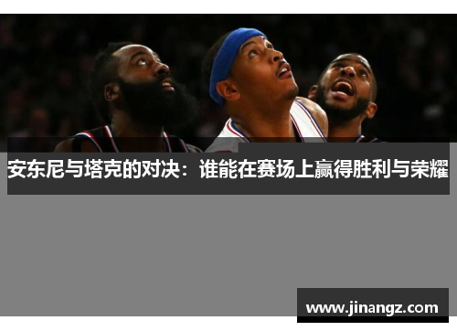安东尼与塔克的对决：谁能在赛场上赢得胜利与荣耀
