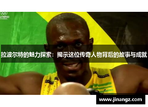 拉波尔特的魅力探索：揭示这位传奇人物背后的故事与成就