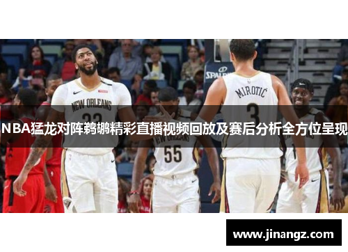 NBA猛龙对阵鹈鹕精彩直播视频回放及赛后分析全方位呈现