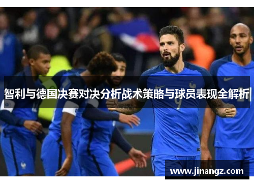 智利与德国决赛对决分析战术策略与球员表现全解析