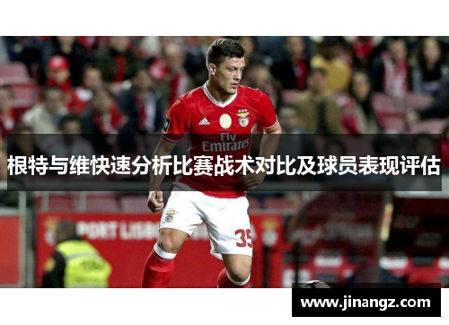 根特与维快速分析比赛战术对比及球员表现评估