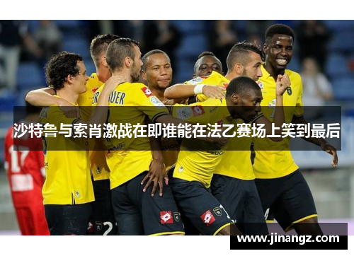 沙特鲁与索肖激战在即谁能在法乙赛场上笑到最后