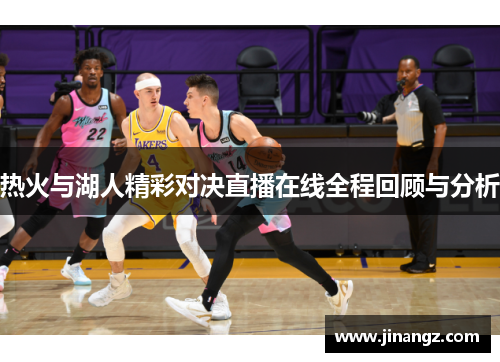 热火与湖人精彩对决直播在线全程回顾与分析