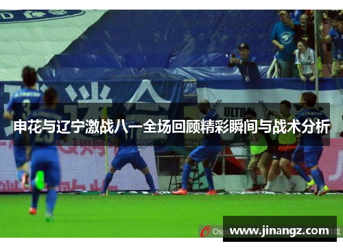 申花与辽宁激战八一全场回顾精彩瞬间与战术分析