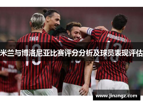 米兰与博洛尼亚比赛评分分析及球员表现评估