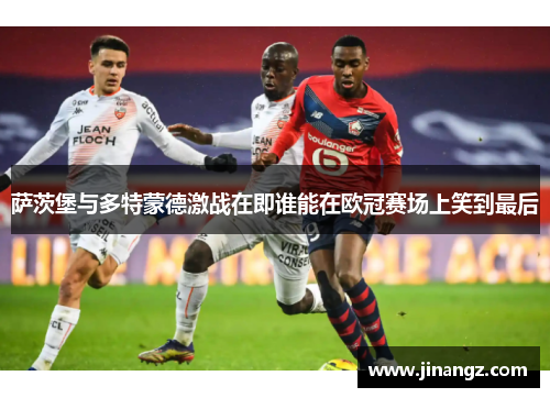 萨茨堡与多特蒙德激战在即谁能在欧冠赛场上笑到最后