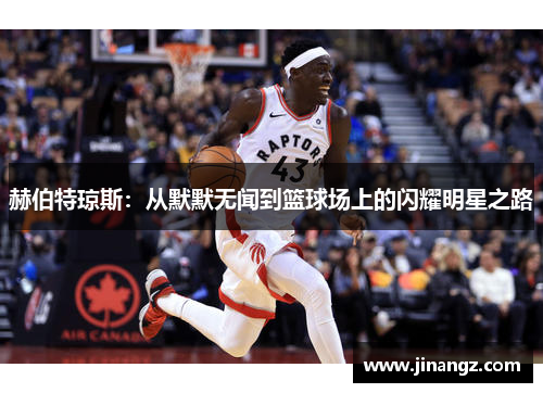 赫伯特琼斯：从默默无闻到篮球场上的闪耀明星之路