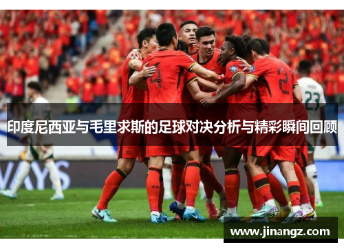 印度尼西亚与毛里求斯的足球对决分析与精彩瞬间回顾